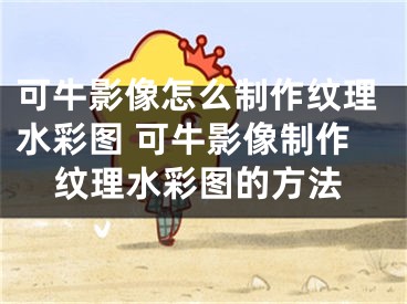 可牛影像怎么制作纹理水彩图 可牛影像制作纹理水彩图的方法