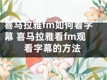 喜马拉雅fm如何看字幕 喜马拉雅看fm观看字幕的方法