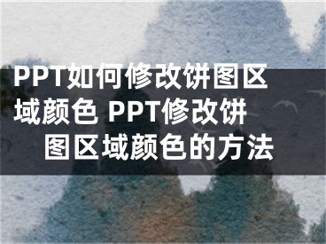 PPT如何修改饼图区域颜色 PPT修改饼图区域颜色的方法