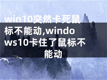 win10突然卡死鼠标不能动,windows10卡住了鼠标不能动