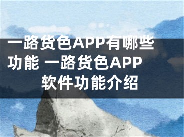 一路货色APP有哪些功能 一路货色APP软件功能介绍