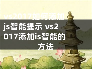 vs2017如何添加js智能提示 vs2017添加is智能的方法