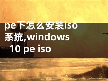pe下怎么安装iso系统,windows10 pe iso