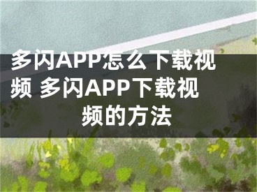 多闪APP怎么下载视频 多闪APP下载视频的方法