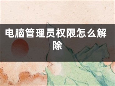 电脑管理员权限怎么解除