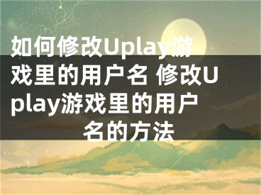 如何修改Uplay游戏里的用户名 修改Uplay游戏里的用户名的方法