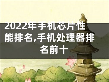 2022年手机芯片性能排名,手机处理器排名前十