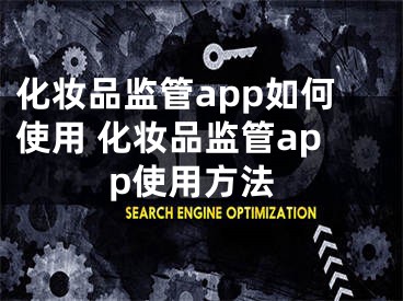 化妆品监管app如何使用 化妆品监管app使用方法