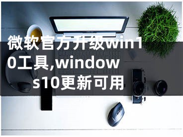 微软官方升级win10工具,windows10更新可用
