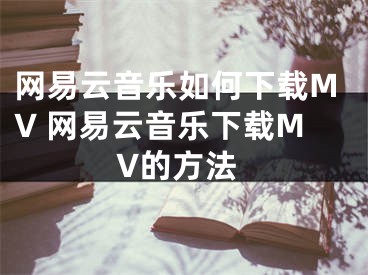 网易云音乐如何下载MV 网易云音乐下载MV的方法