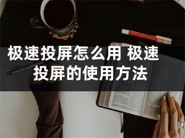 极速投屏怎么用 极速投屏的使用方法