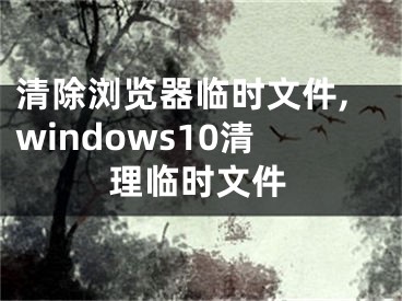 清除浏览器临时文件,windows10清理临时文件