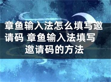 章鱼输入法怎么填写邀请码 章鱼输入法填写邀请码的方法