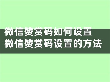 微信赞赏码如何设置 微信赞赏码设置的方法