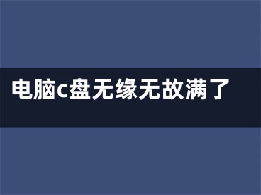电脑c盘无缘无故满了