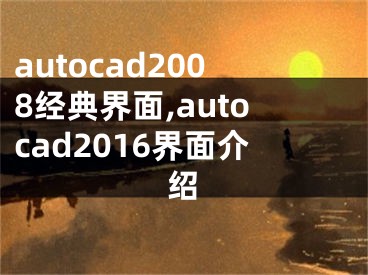 autocad2008经典界面,autocad2016界面介绍