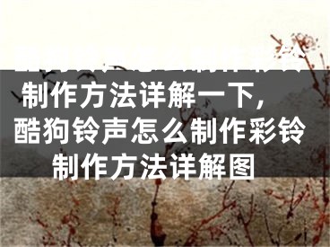 酷狗铃声怎么制作彩铃 制作方法详解一下,酷狗铃声怎么制作彩铃 制作方法详解图