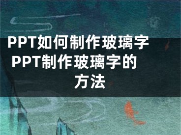 PPT如何制作玻璃字 PPT制作玻璃字的方法