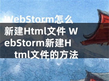 WebStorm怎么新建Html文件 WebStorm新建Html文件的方法