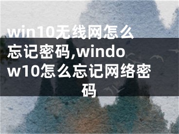 win10无线网怎么忘记密码,window10怎么忘记网络密码