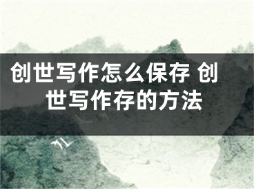 创世写作怎么保存 创世写作存的方法