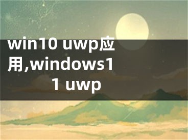 win10 uwp应用,windows11 uwp