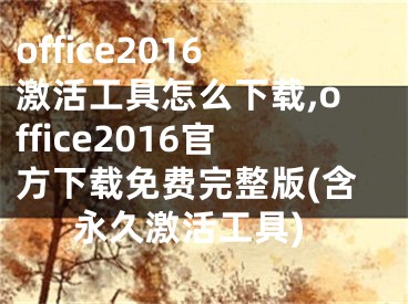 office2016激活工具怎么下载,office2016官方下载免费完整版(含永久激活工具)