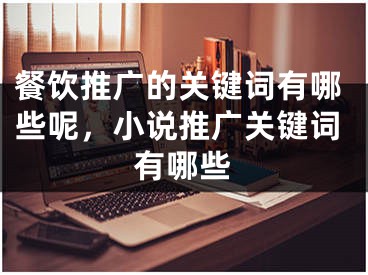 餐饮推广的关键词有哪些呢，小说推广关键词有哪些 