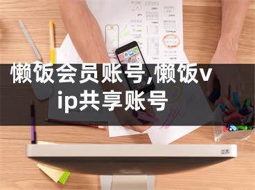 懒饭会员账号,懒饭vip共享账号