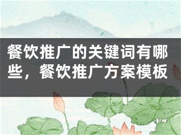餐饮推广的关键词有哪些，餐饮推广方案模板