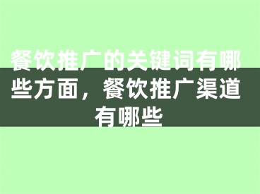 餐饮推广的关键词有哪些方面，餐饮推广渠道有哪些