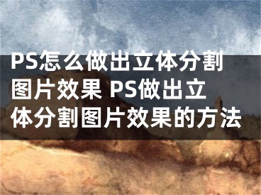 PS怎么做出立体分割图片效果 PS做出立体分割图片效果的方法