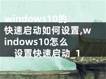 windows10的快速启动如何设置,windows10怎么设置快速启动_1