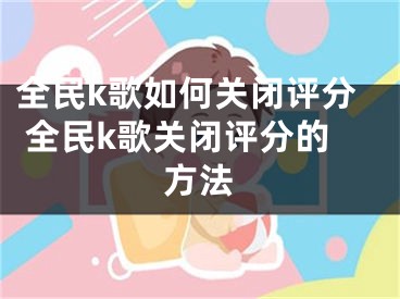 全民k歌如何关闭评分 全民k歌关闭评分的方法