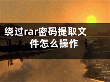 绕过rar密码提取文件怎么操作