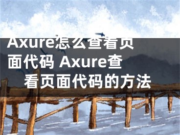 Axure怎么查看页面代码 Axure查看页面代码的方法