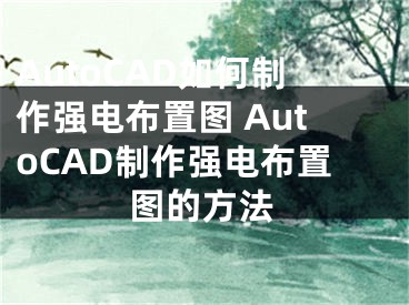 AutoCAD如何制作强电布置图 AutoCAD制作强电布置图的方法