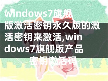 windows7旗舰版激活密钥永久版的激活密钥来激活,windows7旗舰版产品密钥激活码