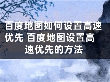 百度地图如何设置高速优先 百度地图设置高速优先的方法