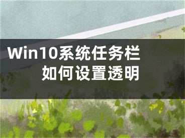 Win10系统任务栏如何设置透明