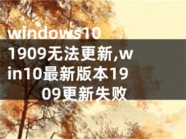 windows10 1909无法更新,win10最新版本1909更新失败