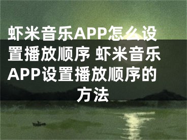 虾米音乐APP怎么设置播放顺序 虾米音乐APP设置播放顺序的方法