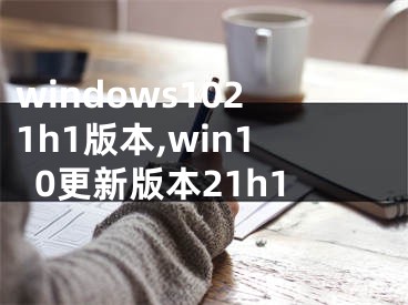 windows1021h1版本,win10更新版本21h1