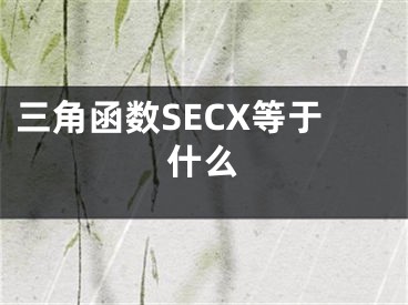 三角函数SECX等于什么