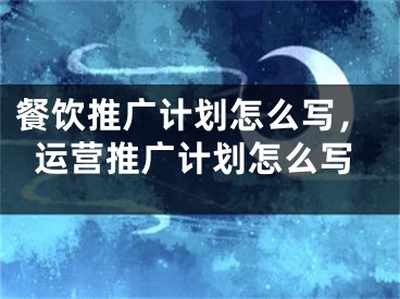 餐饮推广计划怎么写，运营推广计划怎么写