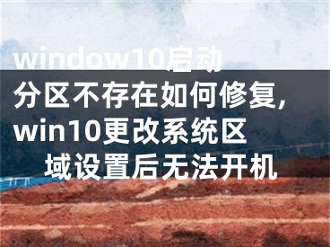 window10启动分区不存在如何修复,win10更改系统区域设置后无法开机