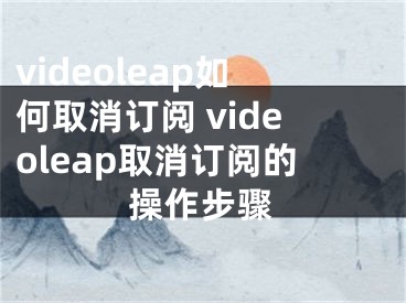 videoleap如何取消订阅 videoleap取消订阅的操作步骤