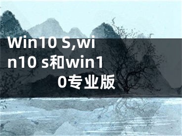 Win10 S,win10 s和win10专业版