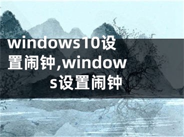 windows10设置闹钟,windows设置闹钟