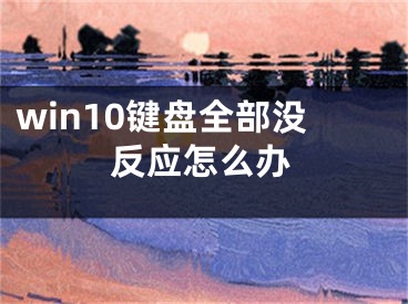 win10键盘全部没反应怎么办